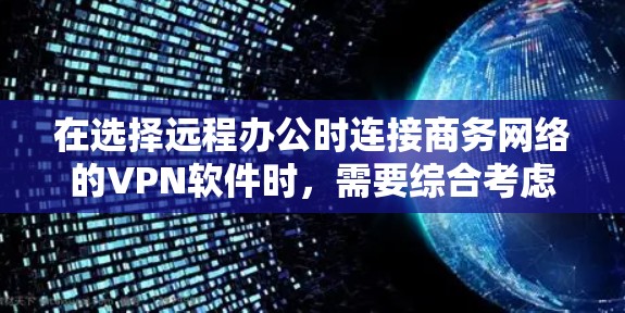 在选择远程办公时连接商务网络的VPN软件时，需要综合考虑多个因素，以确保安全性、兼容性和功能需求。以下是一个逐步的建议