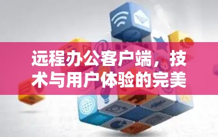 远程办公客户端，技术与用户体验的完美融合