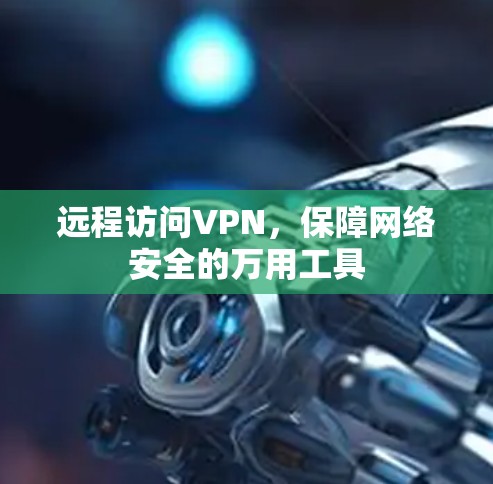 远程访问VPN,保障网络安全的万用工具 远程访问VPN,保障网络安全的万用工具