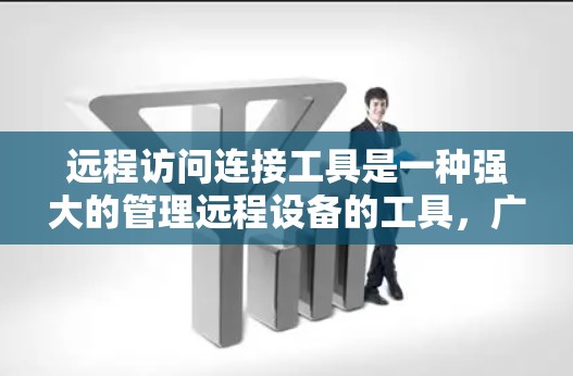 远程访问连接工具是一种强大的管理远程设备的工具，广泛应用于Web服务器、本地服务器、端机设备和存储设备。以下是对这些工具的详细总结和使用指南