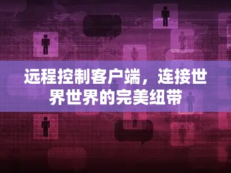 远程控制客户端，连接世界世界的完美纽带