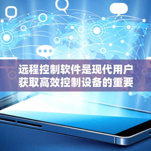 远程控制软件是现代用户获取高效控制设备的重要工具。以下是根据你的需求整理的建议和信息