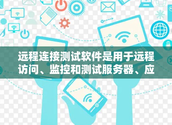 远程连接测试软件是用于远程访问、监控和测试服务器、应用或设备的工具，广泛应用于测试环境。以下是使用远程连接测试软件的基本步骤