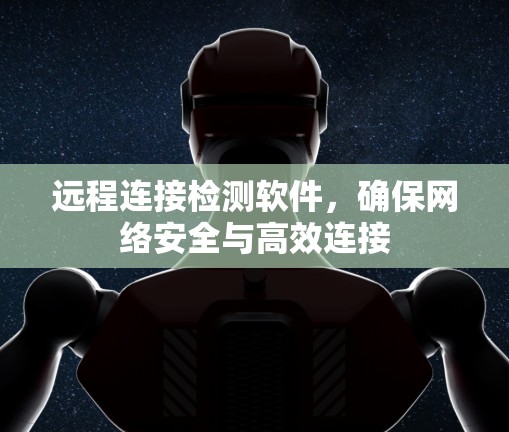 远程连接检测软件，确保网络安全与高效连接