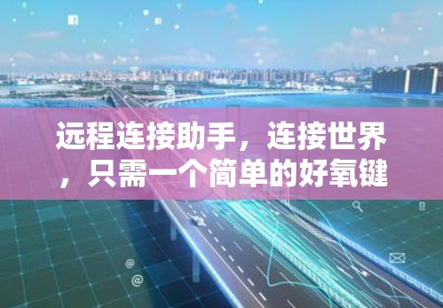 远程连接助手，连接世界，只需一个简单的好氧键