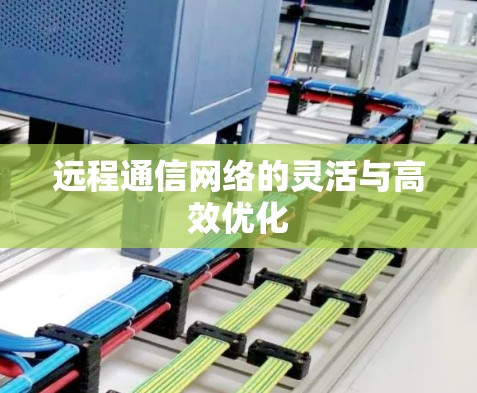 远程通信网络的灵活与高效优化