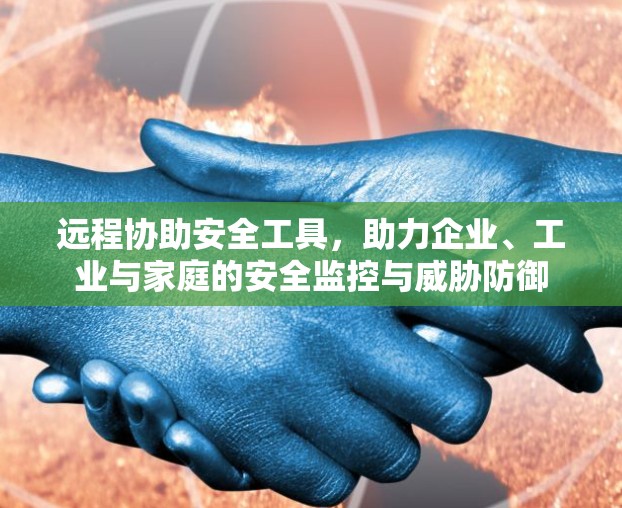 远程协助安全工具，助力企业、工业与家庭的安全监控与威胁防御
