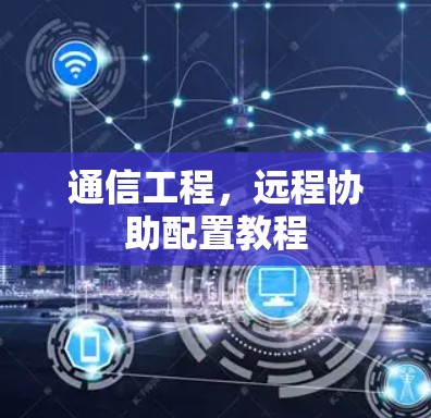 通信工程,远程协助配置教程 通信工程,远程协助配置教程