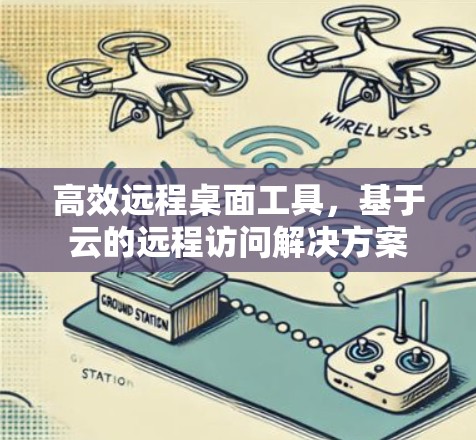 高效远程桌面工具，基于云的远程访问解决方案