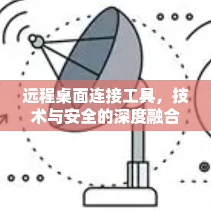 远程桌面连接工具，技术与安全的深度融合