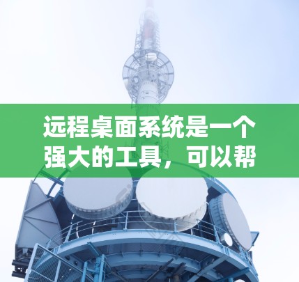 远程桌面系统是一个强大的工具，可以帮助你远程访问和管理多个计算机。以下是一个清晰的远程桌面使用指南，分为步骤和注意事项
