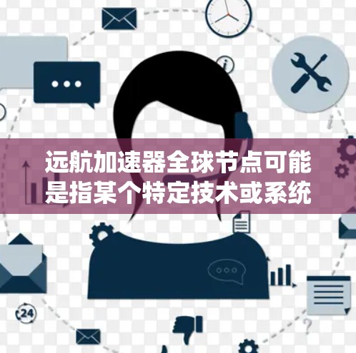 远航加速器全球节点可能是指某个特定技术或系统，具体含义需要根据上下文来确定。以下是一些可能的解释