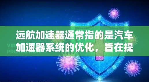 远航加速器通常指的是汽车加速器系统的优化，旨在提高车辆的加速性能、能耗效率以及行驶距离。以下是对远航加速器线路优化的详细分析