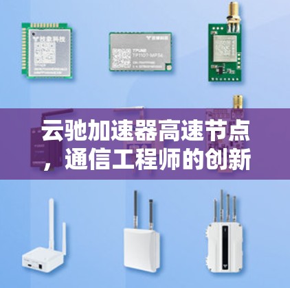 云驰加速器高速节点，通信工程师的创新解决方案
