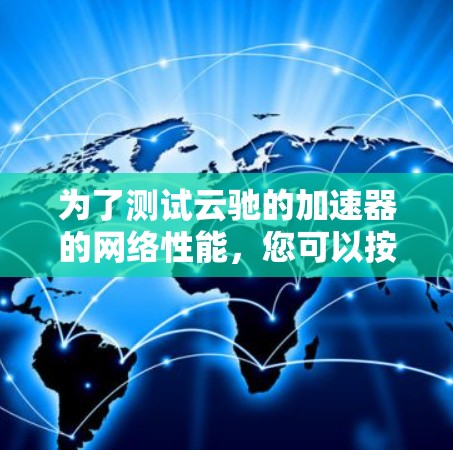 为了测试云驰的加速器的网络性能，您可以按照以下步骤操作