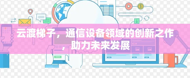 云渡梯子，通信设备领域的创新之作，助力未来发展