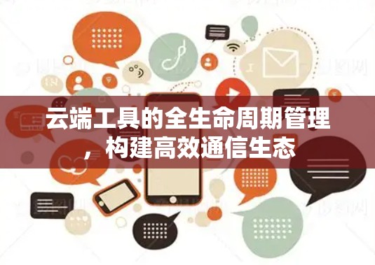 云端工具的全生命周期管理，构建高效通信生态