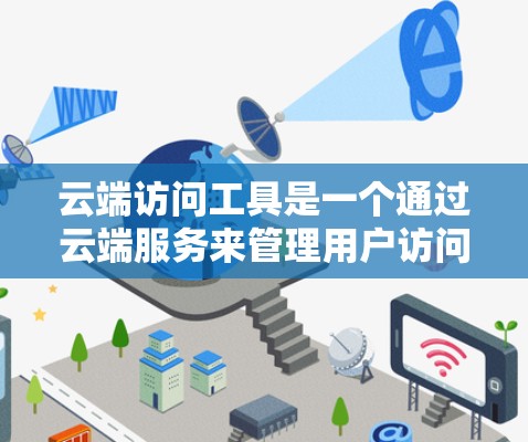 云端访问工具是一个通过云端服务来管理用户访问权限的工具，主要用于Web开发和Web应用开发。以下是对该工具的详细总结