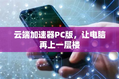 云端加速器PC版，让电脑再上一层楼