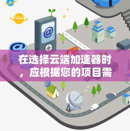 在选择云端加速器时，应根据您的项目需求和预算进行评估。以下是一个有条理的指南，帮助您选择合适的加速器