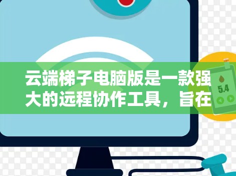 云端梯子电脑版是一款强大的远程协作工具，旨在帮助团队成员远程工作和协作。以下是关于它的详细介绍
