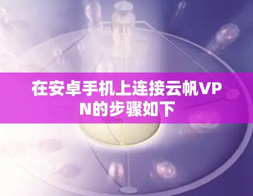 在安卓手机上连接云帆VPN的步骤如下