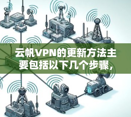 云帆VPN的更新方法主要包括以下几个步骤，确保安全且方便