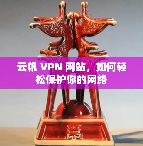 云帆 VPN 网站，如何轻松保护你的网络