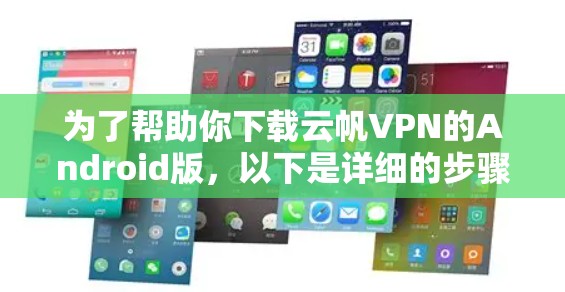 为了帮助你下载云帆VPN的Android版,以下是详细的步骤指南 为了帮助你下载云帆VPN的Android版,以下是详细的步骤指南