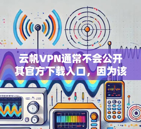 云帆VPN通常不会公开其官方下载入口，因为该公司的官方网站通常由内部团队维护，且可能不对外公开。如果用户确实需要下载云帆VPN软件，建议他们去官方网站进行下载。具体步骤如下