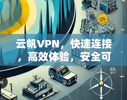 云帆VPN，快速连接，高效体验，安全可靠！