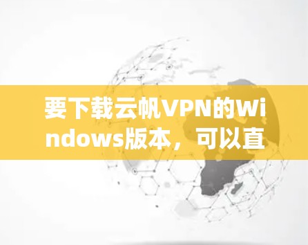 要下载云帆VPN的Windows版本，可以直接使用第三方VPN软件如NetNanny、OpenVPN或hopsniff，这些软件可以模拟云帆的VPN连接。以下是一些推荐的步骤