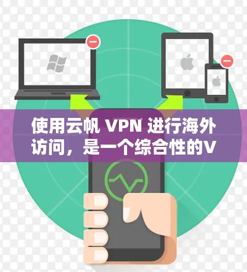 使用云帆 VPN 进行海外访问，是一个综合性的VPN解决方案，适合需要端到端加密和流量控制的用户。以下是详细的步骤指南