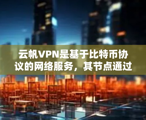 云帆VPN是基于比特币协议的网络服务，其节点通过加密通信连接，旨在提供安全的VPN体验。以下是测试云帆VPN节点的详细步骤和注意事项