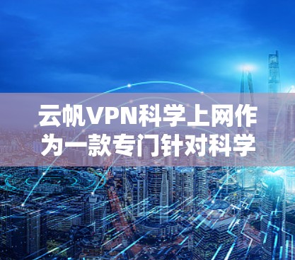 云帆VPN科学上网作为一款专门针对科学上网的VPN服务,以其强大的网络连接和多设备支持而受到关注。以下是对该服务的详细总结 云帆VPN科学上网作为一款专门针对科学上网的VPN服务,以其强大的网络连接和多设备支持而受到关注。以下是对该服务的详细总结