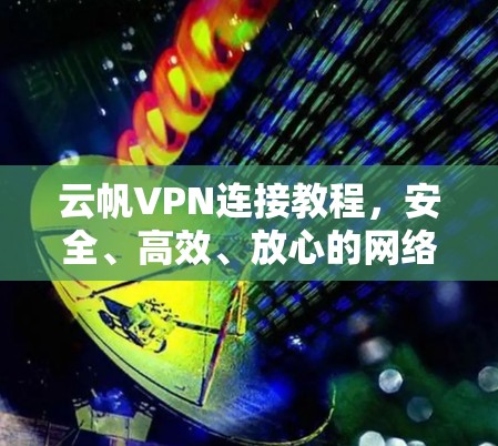 云帆VPN连接教程，安全、高效、放心的网络连接