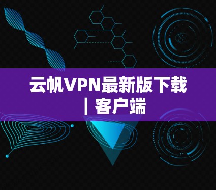 云帆VPN最新版下载｜客户端