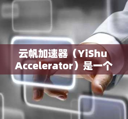 云帆加速器（YiShu Accelerator）是一个国际知名的网络加速应用，主要用于加速下载、分享和翻译等任务。如果你是在海外使用云帆加速器进行网络加速，以下是一些关键信息和点