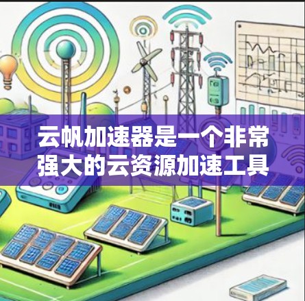 云帆加速器是一个非常强大的云资源加速工具，旨在为用户提供高性能的云资源。以下是一些常见的云帆加速器节点类型及其特点，帮助您更好地选择适合自己的加速器