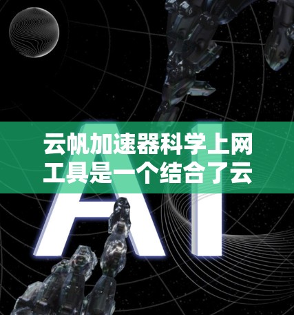 云帆加速器科学上网工具是一个结合了云服务和科学计算功能的工具,旨在通过高效的数据处理和网络优化提升用户体验。以下是对该工具的详细分析 云帆加速器科学上网工具是一个结合了云服务和科学计算功能的工具,旨在通过高效的数据处理和网络优化提升用户体验。以下是对该工具的详细分析