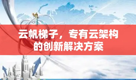 云帆梯子，专有云架构的创新解决方案