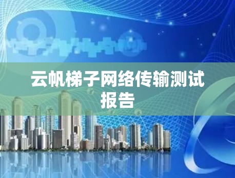 云帆梯子网络传输测试报告 云帆梯子网络传输测试报告