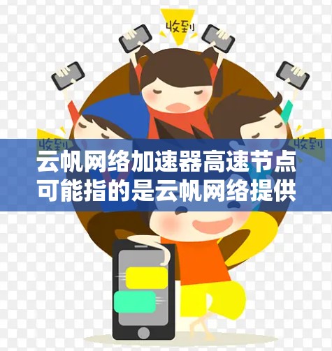 云帆网络加速器高速节点可能指的是云帆网络提供的云加速解决方案,尤其是针对特定需求的高速网络加速产品。以下是一些可能的解释和信息 云帆网络加速器高速节点可能指的是云帆网络提供的云加速解决方案,尤其是针对特定需求的高速网络加速产品。以下是一些可能的解释和信息