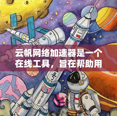 云帆网络加速器是一个在线工具,旨在帮助用户加速网络连接,提升网络性能。以下是一些关于云帆网络加速器的教程和相关知识,帮助您更好地使用该工具 云帆网络加速器是一个在线工具,旨在帮助用户加速网络连接,提升网络性能。以下是一些关于云帆网络加速器的教程和相关知识,帮助您更好地使用该工具