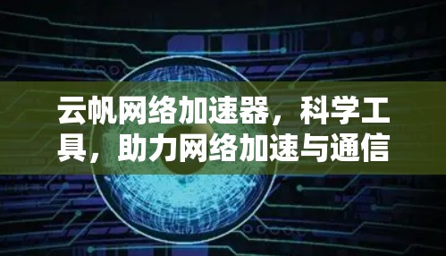 云帆网络加速器，科学工具，助力网络加速与通信技术的创新
