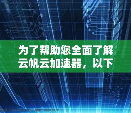 为了帮助您全面了解云帆云加速器,以下是一些步骤和信息的整理 为了帮助您全面了解云帆云加速器,以下是一些步骤和信息的整理