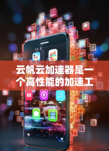 云帆云加速器是一个高性能的加速工具，专为用户设计，特别适用于移动设备和多平台使用。以下是对该工具的详细教程，帮助用户更好地理解和使用