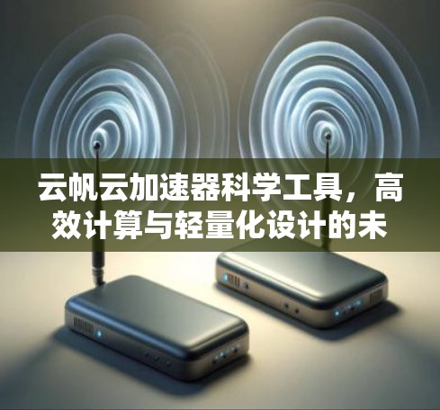 云帆云加速器科学工具,高效计算与轻量化设计的未来解决方案 云帆云加速器科学工具,高效计算与轻量化设计的未来解决方案