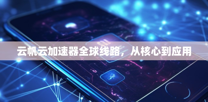 云帆云加速器全球线路，从核心到应用