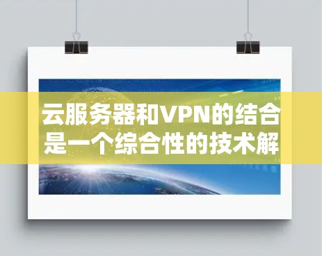 云服务器和VPN的结合是一个综合性的技术解决方案,旨在通过云环境和VPN来实现远程开发和本地开发的便捷。以下是对这一结合的详细分析 云服务器和VPN的结合是一个综合性的技术解决方案,旨在通过云环境和VPN来实现远程开发和本地开发的便捷。以下是对这一结合的详细分析